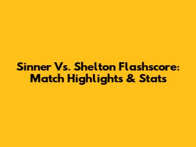 Sinner Vs. Shelton Flashscore: Match Highlights & Stats