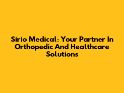 Sirio Medical: Your Partner In Orthopedic And Healthcare Solutions