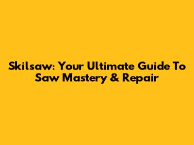 Skilsaw: Your Ultimate Guide To Saw Mastery & Repair