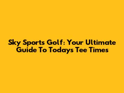Sky Sports Golf: Your Ultimate Guide To Today's Tee Times
