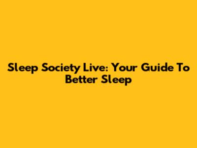 Sleep Society Live: Your Guide To Better Sleep