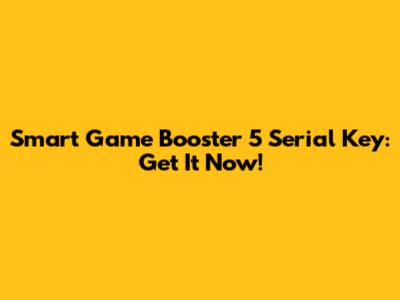 Smart Game Booster 5 Serial Key: Get It Now!