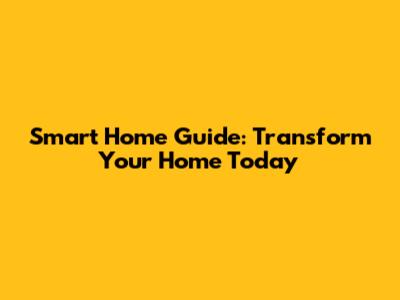 Smart Home Guide: Transform Your Home Today