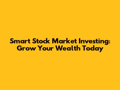 Smart Stock Market Investing: Grow Your Wealth Today
