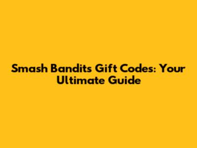 Smash Bandits Gift Codes: Your Ultimate Guide