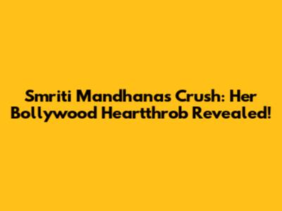Smriti Mandhana's Crush: Her Bollywood Heartthrob Revealed!