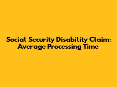 Social Security Disability Claim: Average Processing Time