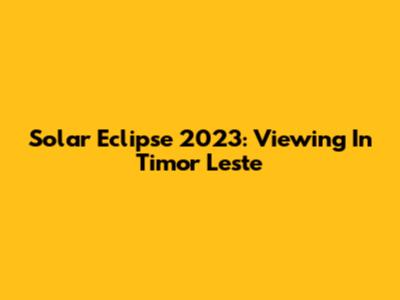 Solar Eclipse 2023: Viewing In Timor Leste