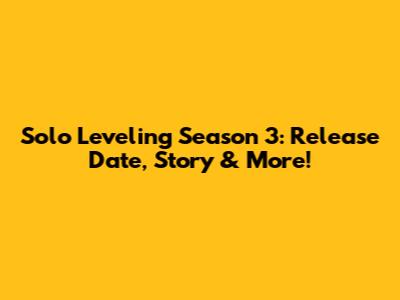 Solo Leveling Season 3: Release Date, Story & More!