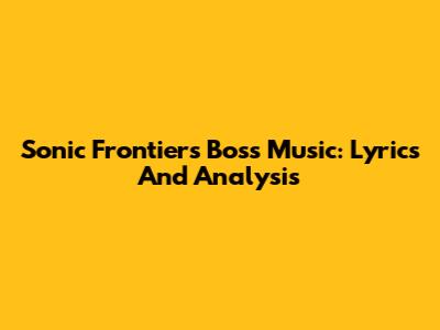 Sonic Frontiers Boss Music: Lyrics And Analysis