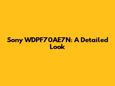 Sony WDPF70AE7N: A Detailed Look