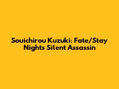 Souichirou Kuzuki: Fate/Stay Night's Silent Assassin
