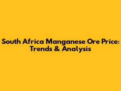 South Africa Manganese Ore Price: Trends & Analysis