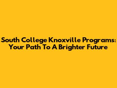 South College Knoxville Programs: Your Path To A Brighter Future