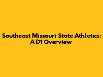 Southeast Missouri State Athletics: A D1 Overview