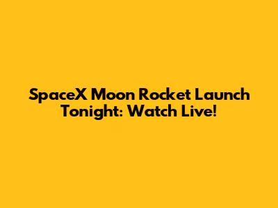 SpaceX Moon Rocket Launch Tonight: Watch Live!