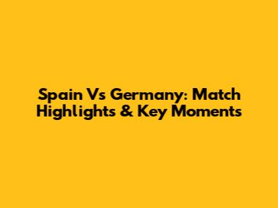 Spain Vs Germany: Match Highlights & Key Moments