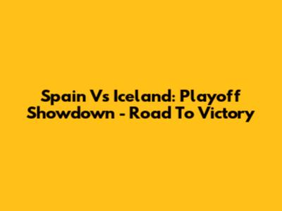 Spain Vs Iceland: Playoff Showdown - Road To Victory