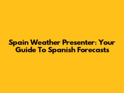 Spain Weather Presenter: Your Guide To Spanish Forecasts