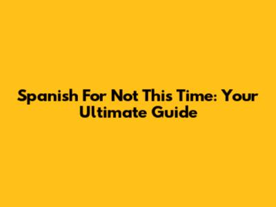 Spanish For 'Not This Time': Your Ultimate Guide
