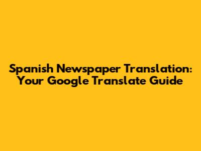 Spanish Newspaper Translation: Your Google Translate Guide
