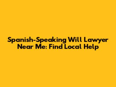 Spanish-Speaking Will Lawyer Near Me: Find Local Help