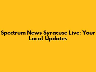 Spectrum News Syracuse Live: Your Local Updates