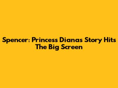 Spencer: Princess Diana's Story Hits The Big Screen