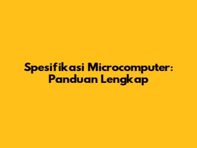 Spesifikasi Microcomputer: Panduan Lengkap