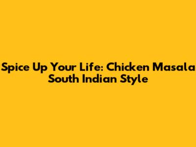 Spice Up Your Life: Chicken Masala South Indian Style