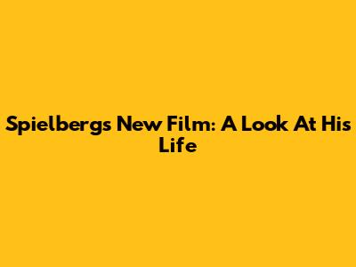 Spielberg's New Film: A Look At His Life