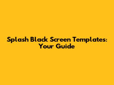 Splash Black Screen Templates: Your Guide