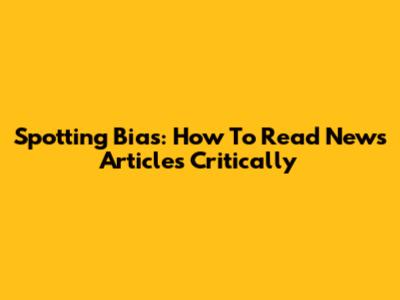 Spotting Bias: How To Read News Articles Critically