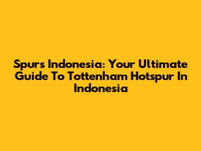 Spurs Indonesia: Your Ultimate Guide To Tottenham Hotspur In Indonesia