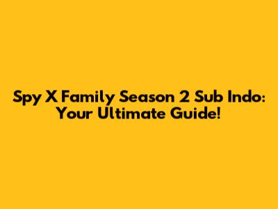 Spy X Family Season 2 Sub Indo: Your Ultimate Guide!