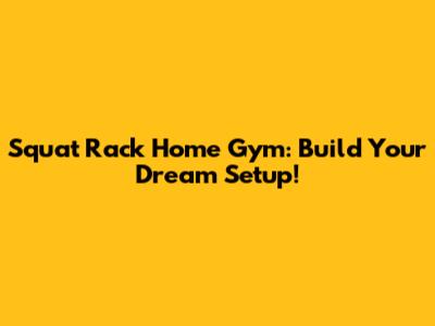 Squat Rack Home Gym: Build Your Dream Setup!