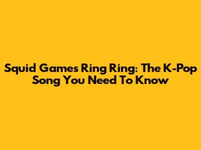 Squid Game's 'Ring Ring': The K-Pop Song You Need To Know
