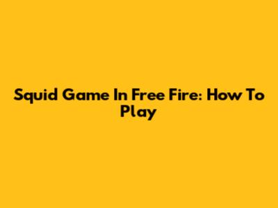 Squid Game In Free Fire: How To Play