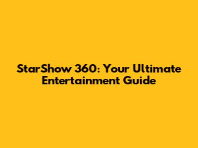 StarShow 360: Your Ultimate Entertainment Guide