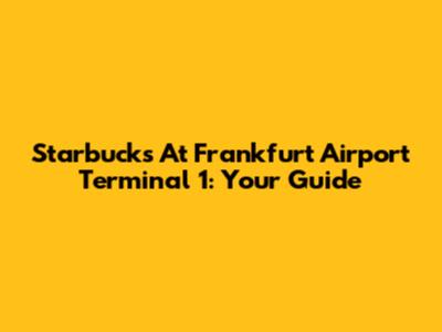 Starbucks At Frankfurt Airport Terminal 1: Your Guide