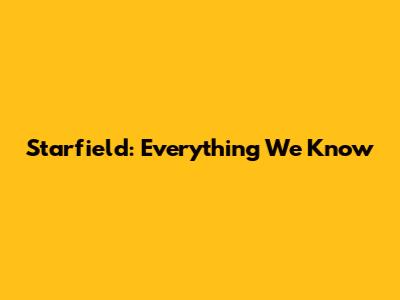 Starfield: Everything We Know