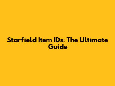Starfield Item IDs: The Ultimate Guide
