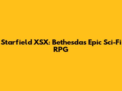 Starfield XSX: Bethesda's Epic Sci-Fi RPG