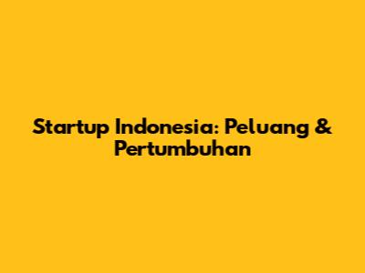 Startup Indonesia: Peluang & Pertumbuhan