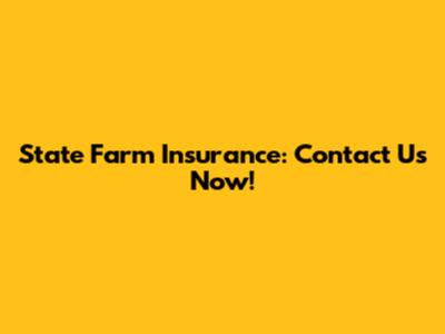 State Farm Insurance: Contact Us Now!