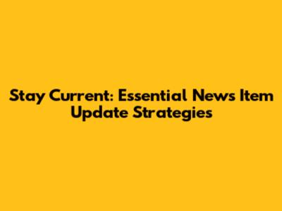 Stay Current: Essential News Item Update Strategies