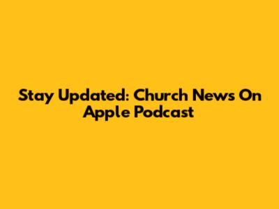 Stay Updated: Church News On Apple Podcast