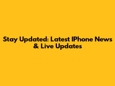 Stay Updated: Latest IPhone News & Live Updates
