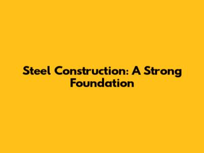 Steel Construction: A Strong Foundation