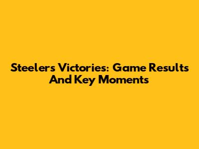 Steelers Victories: Game Results And Key Moments